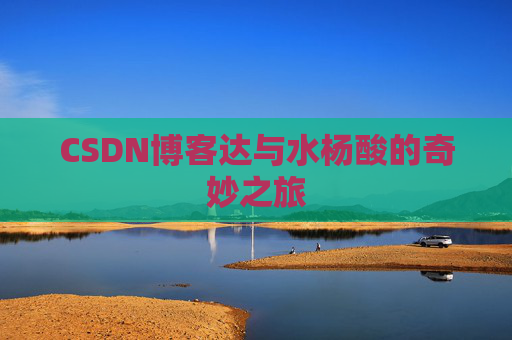 CSDN博客达与水杨酸的奇妙之旅